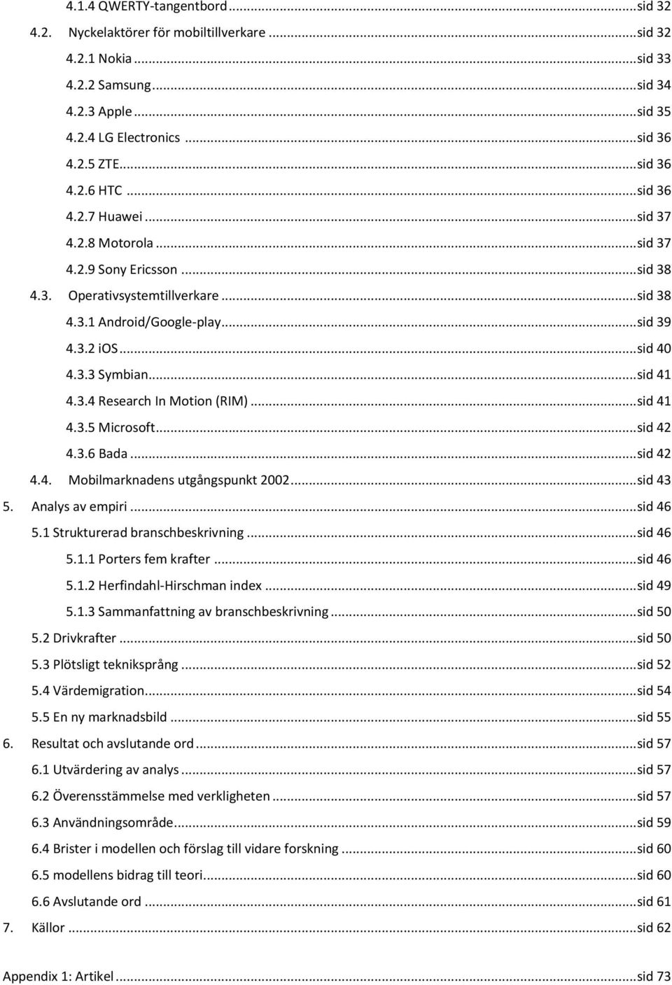 .. sid 40 4.3.3 Symbian... sid 41 4.3.4 Research In Motion (RIM)... sid 41 4.3.5 Microsoft... sid 42 4.3.6 Bada... sid 42 4.4. Mobilmarknadens utgångspunkt 2002... sid 43 5. Analys av empiri.