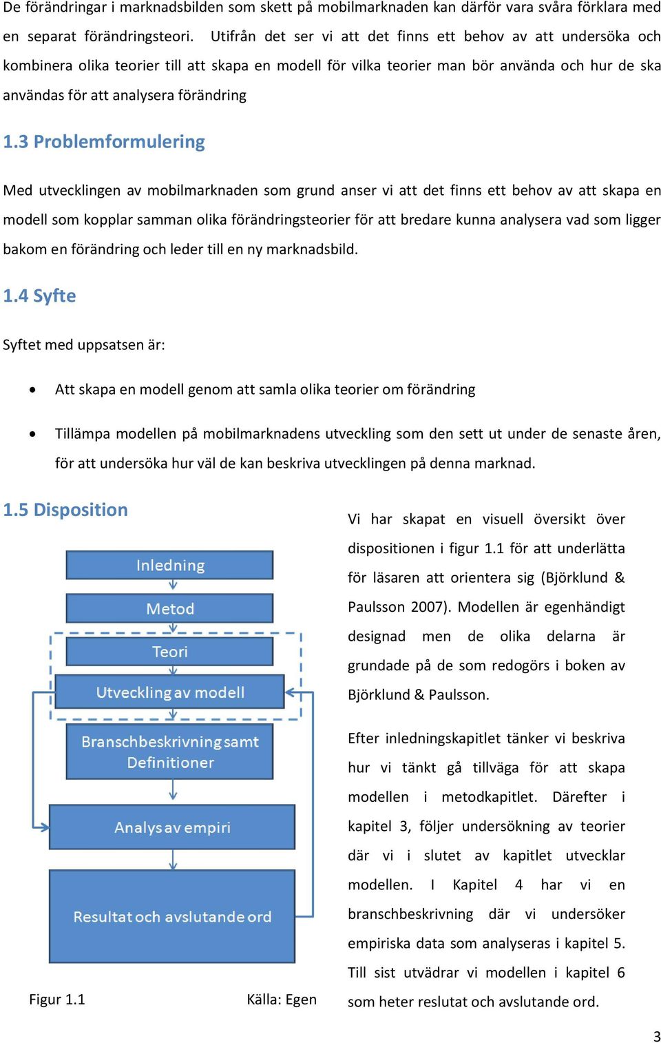 1.3 Problemformulering Med utvecklingen av mobilmarknaden som grund anser vi att det finns ett behov av att skapa en modell som kopplar samman olika förändringsteorier för att bredare kunna analysera