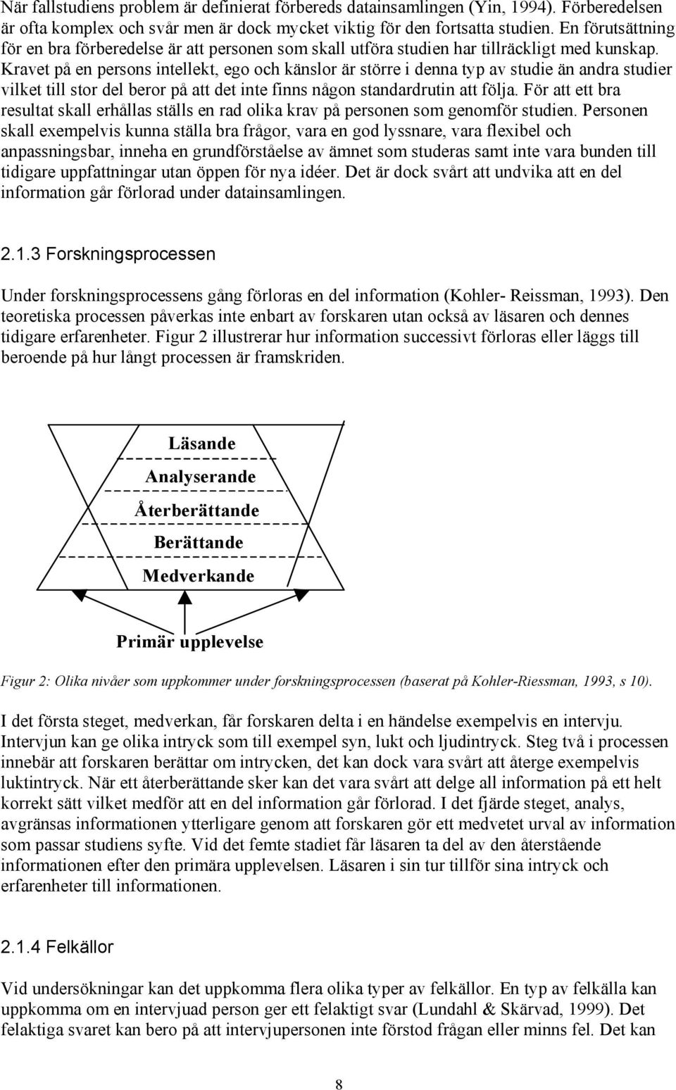 Kravet på en persons intellekt, ego och känslor är större i denna typ av studie än andra studier vilket till stor del beror på att det inte finns någon standardrutin att följa.