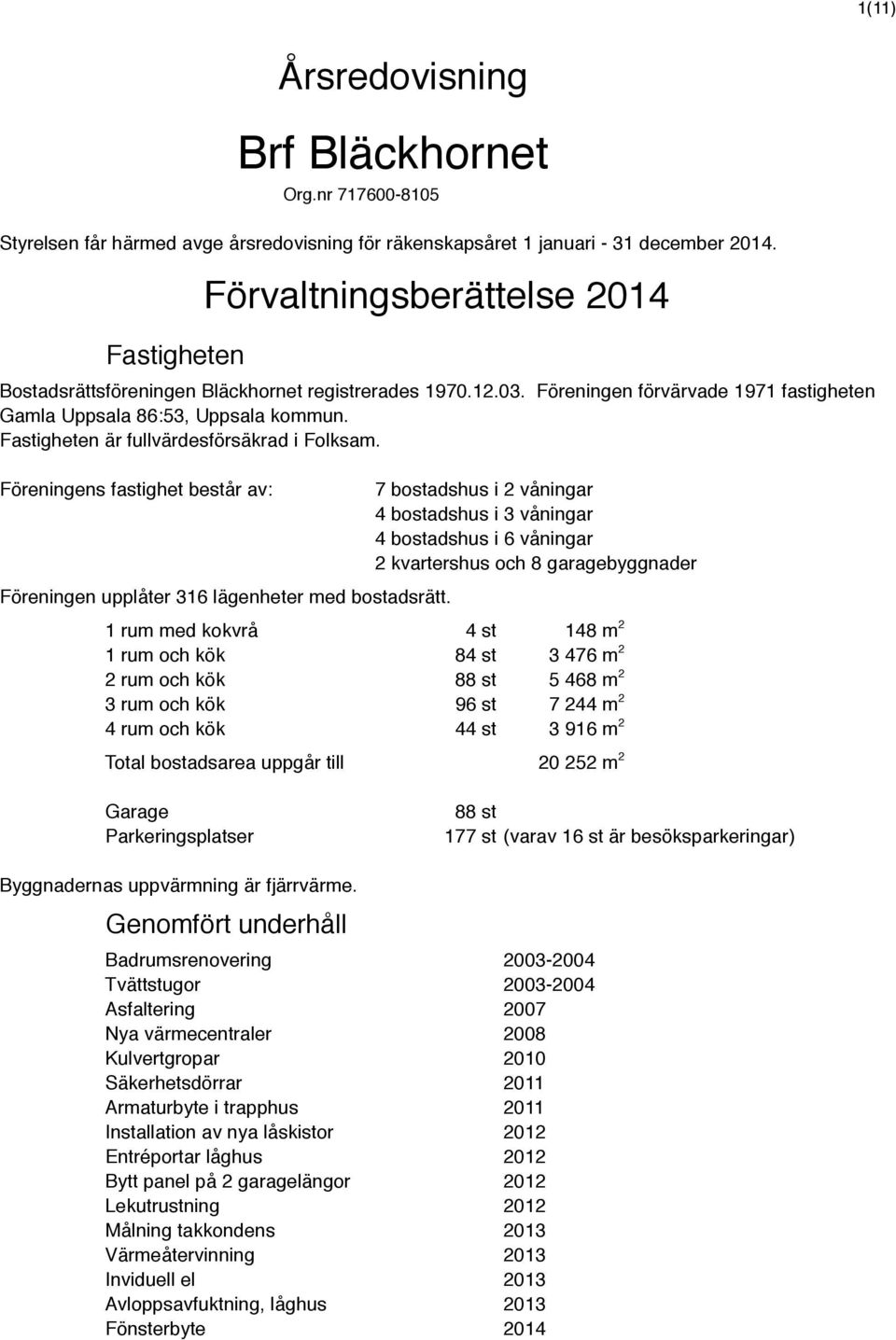 Fastigheten är fullvärdesförsäkrad i Folksam. Föreningens fastighet består av: Föreningen upplåter 316 lägenheter med bostadsrätt.