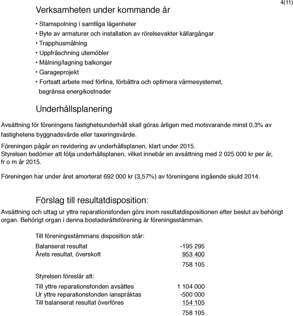 årligen med motsvarande minst 0,3% av fastighetens byggnadsvärde eller taxeringsvärde. Föreningen pågår en revidering av underhållsplanen, klart under 2015.