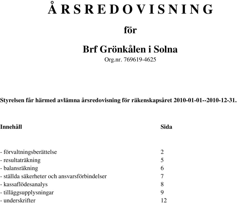 Innehåll Sida - förvaltningsberättelse 2 - resultaträkning 5 - balansräkning 6 -