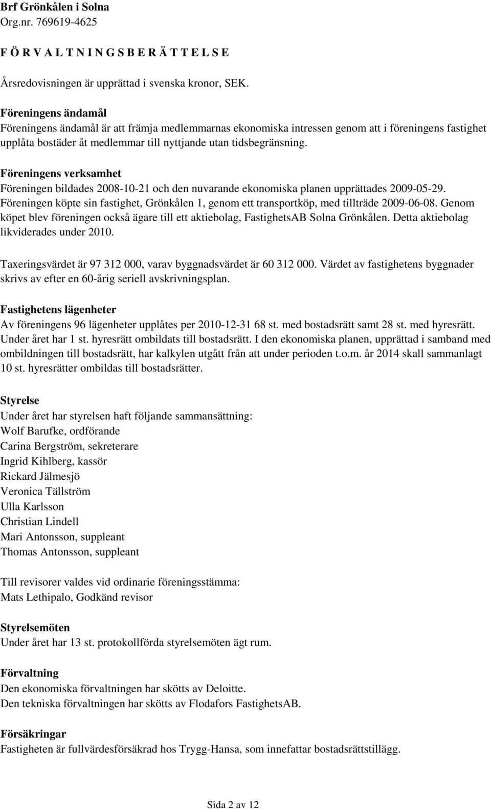 Föreningens verksamhet Föreningen bildades 2008-10-21 och den nuvarande ekonomiska planen upprättades 2009-05-29.