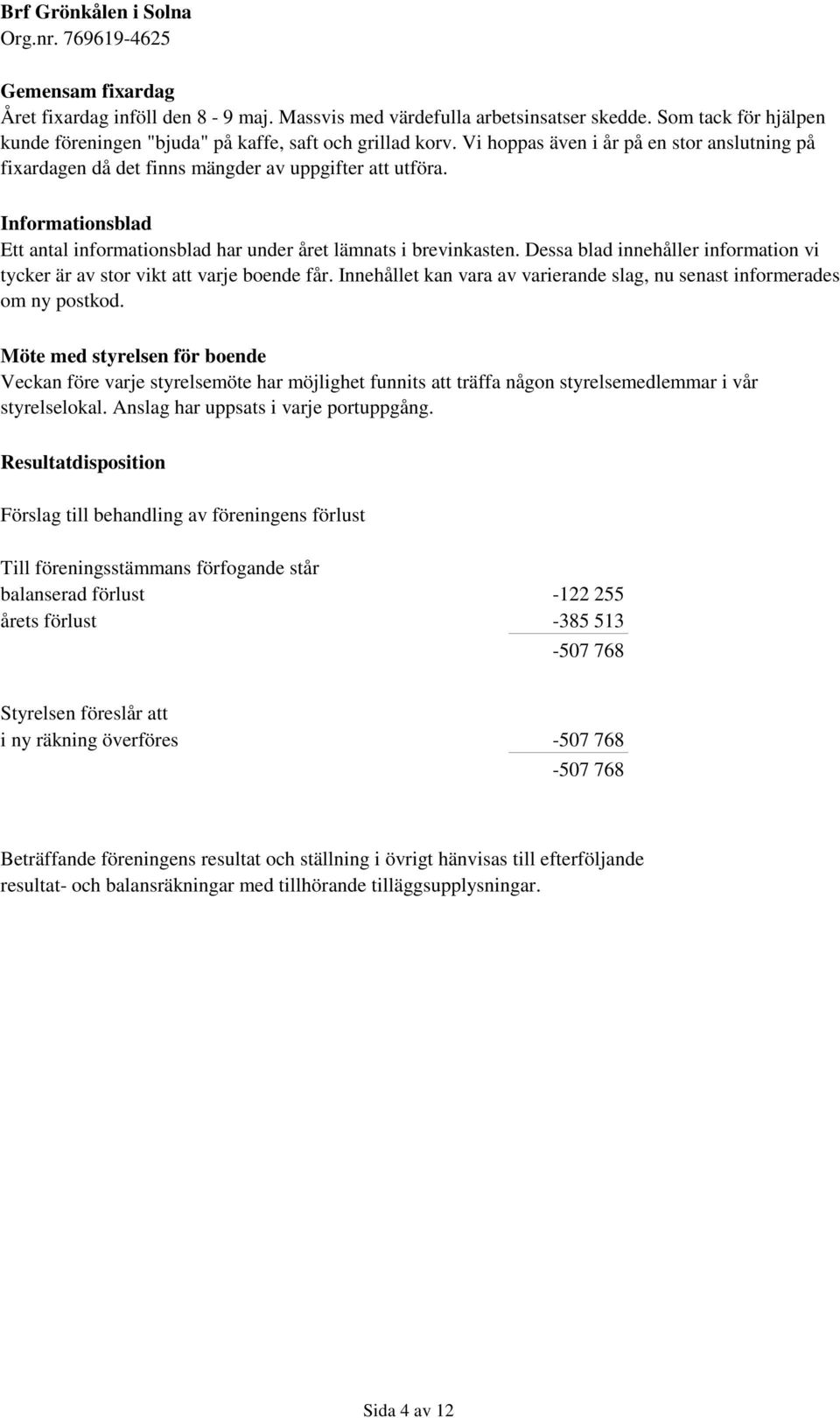 Dessa blad innehåller information vi tycker är av stor vikt att varje boende får. Innehållet kan vara av varierande slag, nu senast informerades om ny postkod.