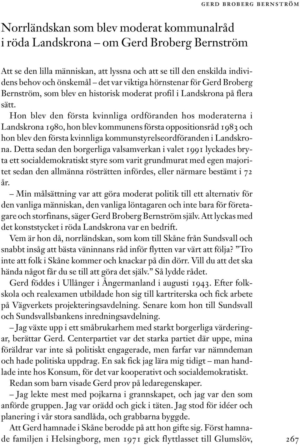 Hon blev den första kvinnliga ordföranden hos moderaterna i Landskrona 1980, hon blev kommunens första oppositionsråd 1983 och hon blev den första kvinnliga kommunstyrelseordföranden i Landskrona.