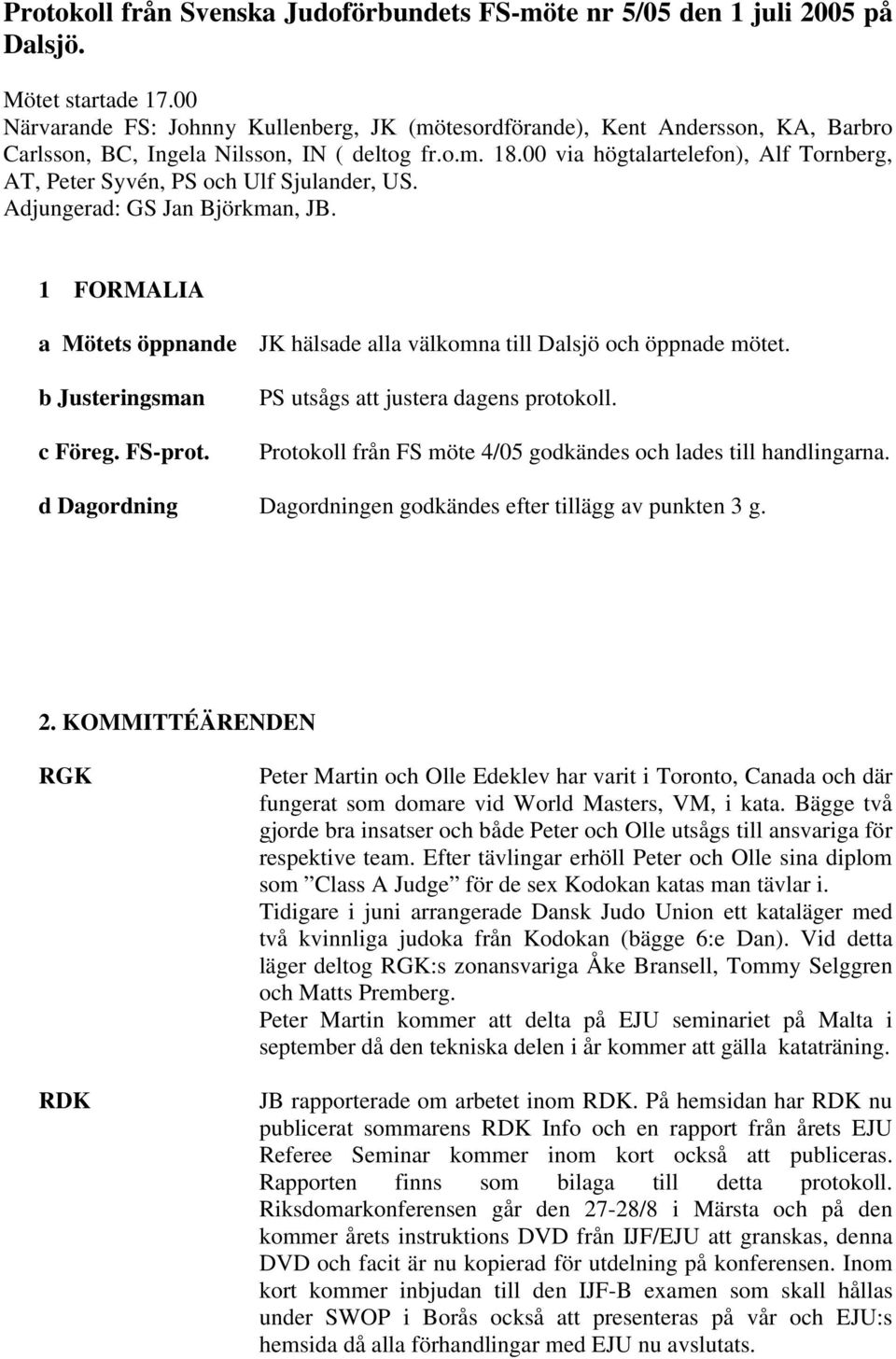 00 via högtalartelefon), Alf Tornberg, AT, Peter Syvén, PS och Ulf Sjulander, US. Adjungerad: GS Jan Björkman, JB. 1 FORMALIA a Mötets öppnande b Justeringsman c Föreg. FS-prot.