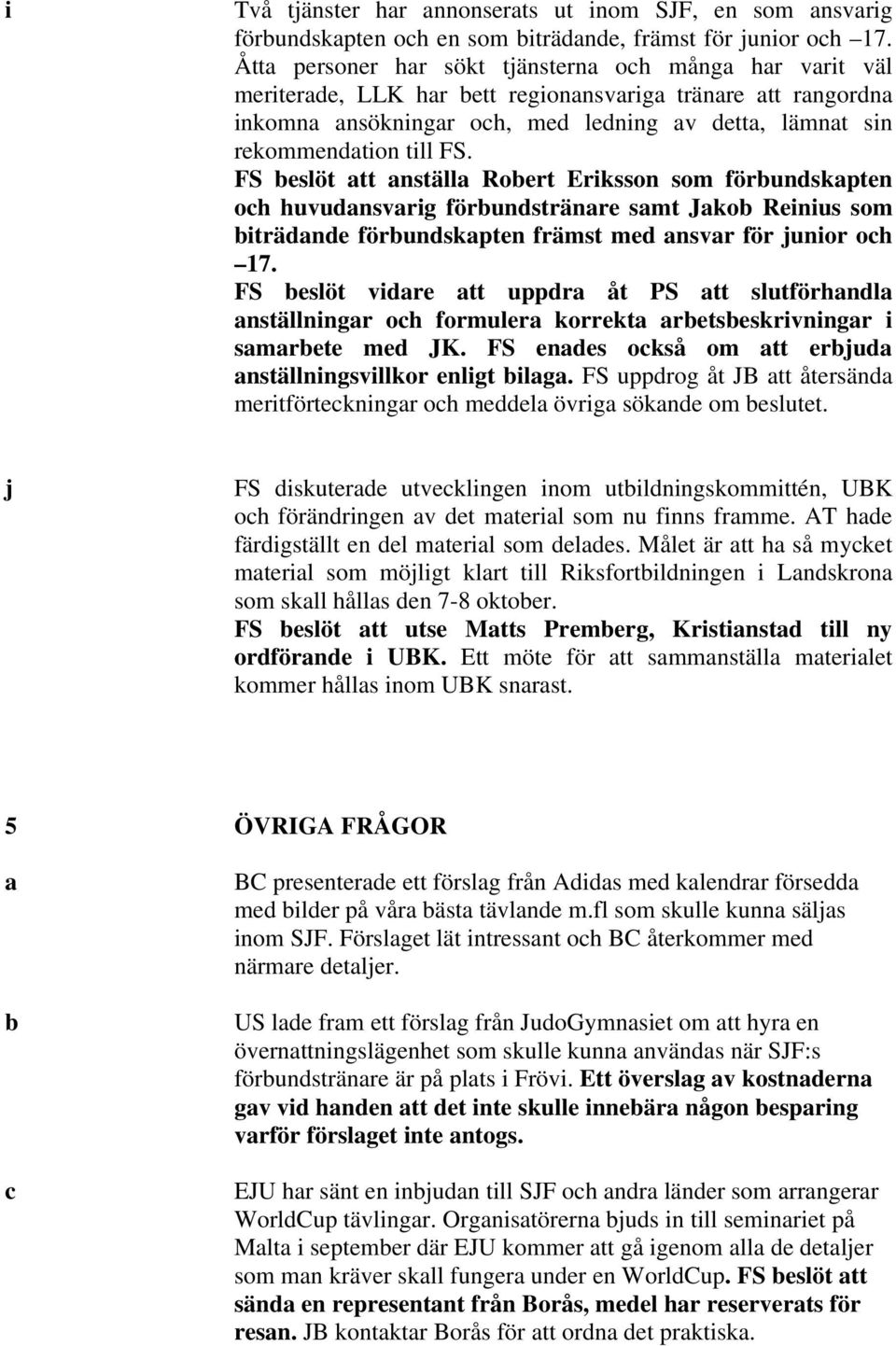 FS. FS beslöt att anställa Robert Eriksson som förbundskapten och huvudansvarig förbundstränare samt Jakob Reinius som biträdande förbundskapten främst med ansvar för junior och 17.