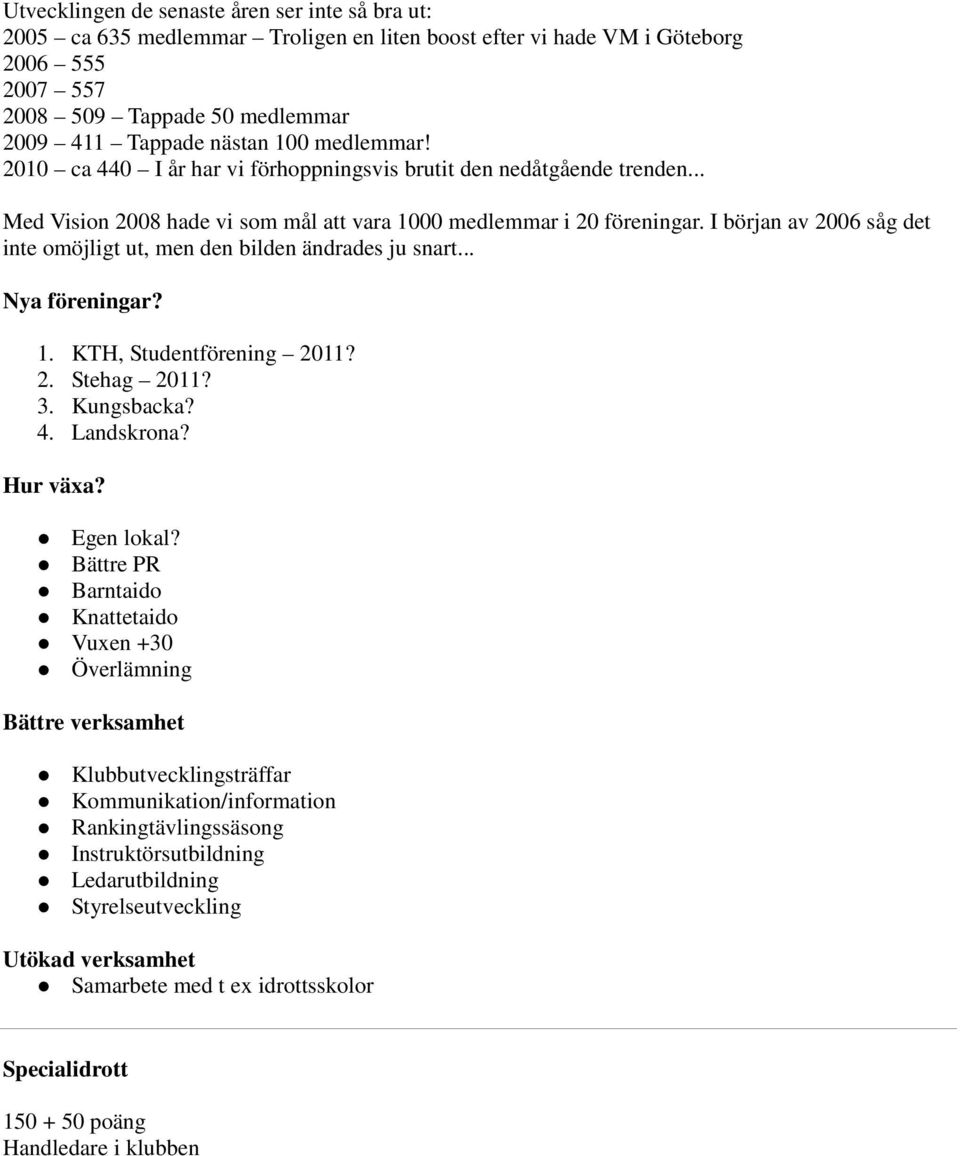 I början av 2006 såg det inte omöjligt ut, men den bilden ändrades ju snart... Nya föreningar? 1. KTH, Studentförening 2011? 2. Stehag 2011? 3. Kungsbacka? 4. Landskrona? Hur växa? Egen lokal?