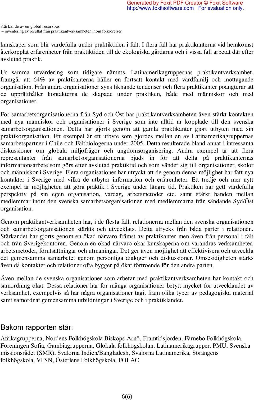 Ur samma utvärdering som tidigare nämnts, Latinamerikagruppernas praktikantverksamhet, framgår att 64% av praktikanterna håller en fortsatt kontakt med värdfamilj och mottagande organisation.