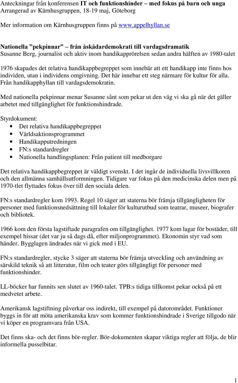 handikappbegreppet som innebär att ett handikapp inte finns hos individen, utan i individens omgivning. Det här innebar ett steg närmare för kultur för alla.