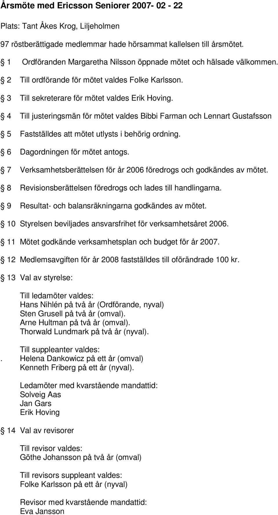 4 Till justeringsmän för mötet valdes Bibbi Farman och Lennart Gustafsson 5 Fastställdes att mötet utlysts i behörig ordning. 6 Dagordningen för mötet antogs.