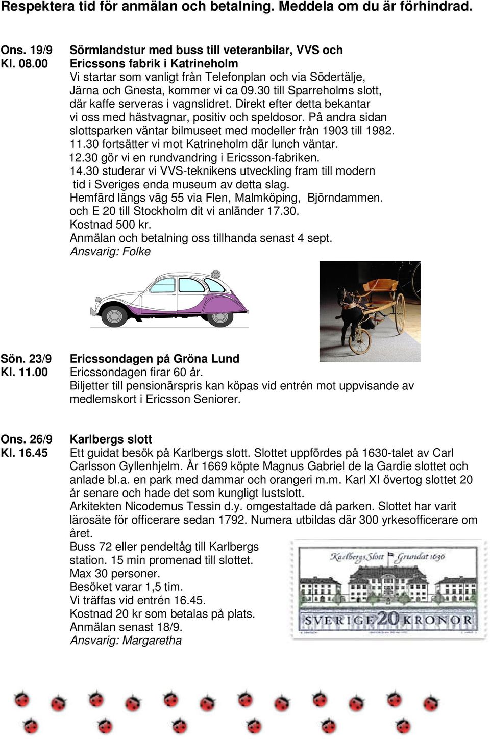 På andra sidan slottsparken väntar bilmuseet med modeller från 1903 till 1982. 11.30 fortsätter vi mot Katrineholm där lunch väntar. 12.30 gör vi en rundvandring i Ericsson-fabriken. 14.