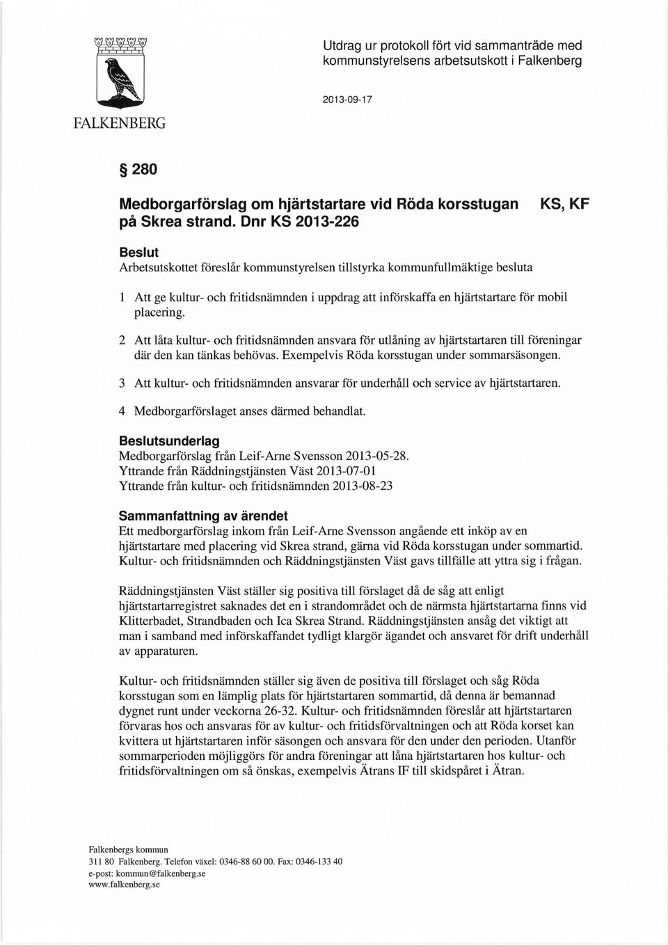 placering. 2 Att låta kultur- och fritidsnämnden ansvara för utlåning av hjärtstartaren till föreningar där den kan tänkas behövas. Exempelvis Röda korsstugan under sommarsäsongen.