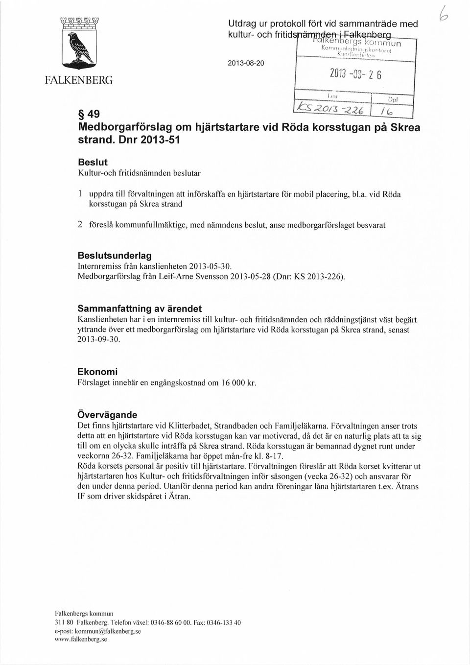 1 uppdra till förvaltningen att införskaffa en hjärtstartare för mobil placering, bl.a. vid Röda korsstugan på Skrea strand 2 föreslå kommunfullmäktige, med nämndens beslut, anse medborgarförslaget besvarat Dpi Beslutsunderlag Internremiss från kanslienheten 2013-05-30.