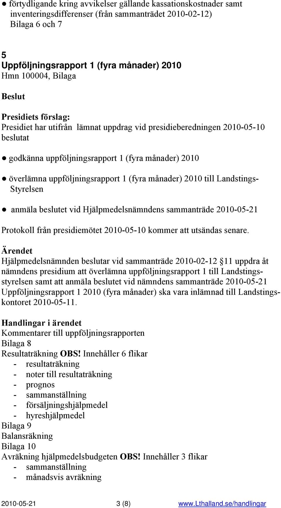 Landstings- Styrelsen anmäla beslutet vid Hjälpmedelsnämndens sammanträde 2010-05-21 Protokoll från presidiemötet 2010-05-10 kommer att utsändas senare.