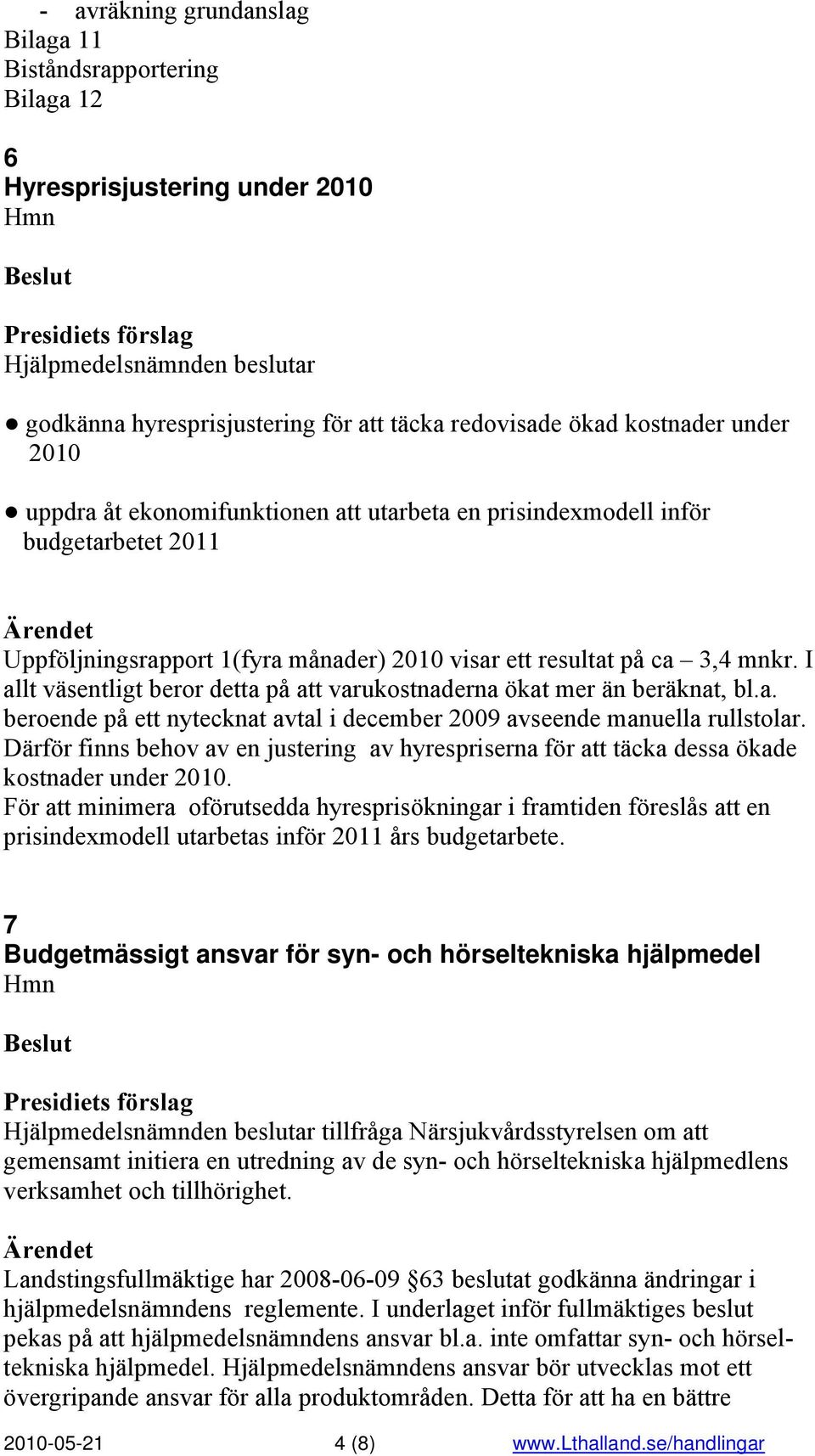 I allt väsentligt beror detta på att varukostnaderna ökat mer än beräknat, bl.a. beroende på ett nytecknat avtal i december 2009 avseende manuella rullstolar.