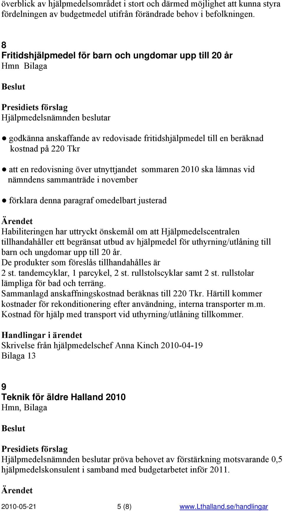 sommaren 2010 ska lämnas vid nämndens sammanträde i november förklara denna paragraf omedelbart justerad Habiliteringen har uttryckt önskemål om att Hjälpmedelscentralen tillhandahåller ett begränsat