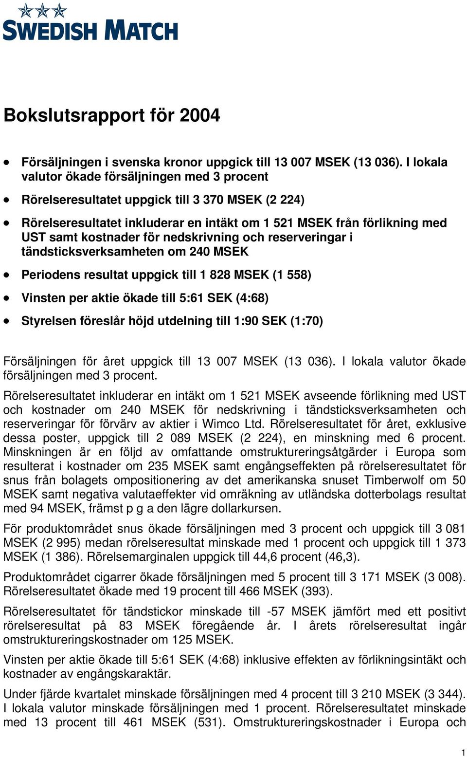 nedskrivning och reserveringar i tändsticksverksamheten om 240 MSEK Periodens resultat uppgick till 1 828 MSEK (1 558) Vinsten per aktie ökade till 5:61 SEK (4:68) Styrelsen föreslår höjd utdelning