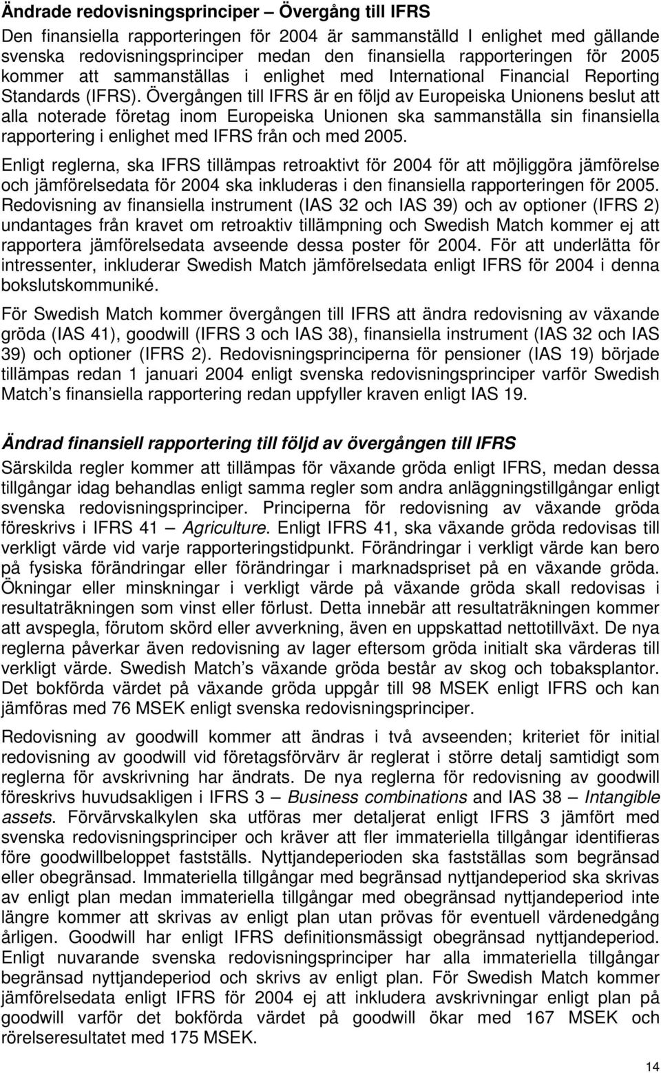 Övergången till IFRS är en följd av Europeiska Unionens beslut att alla noterade företag inom Europeiska Unionen ska sammanställa sin finansiella rapportering i enlighet med IFRS från och med 2005.