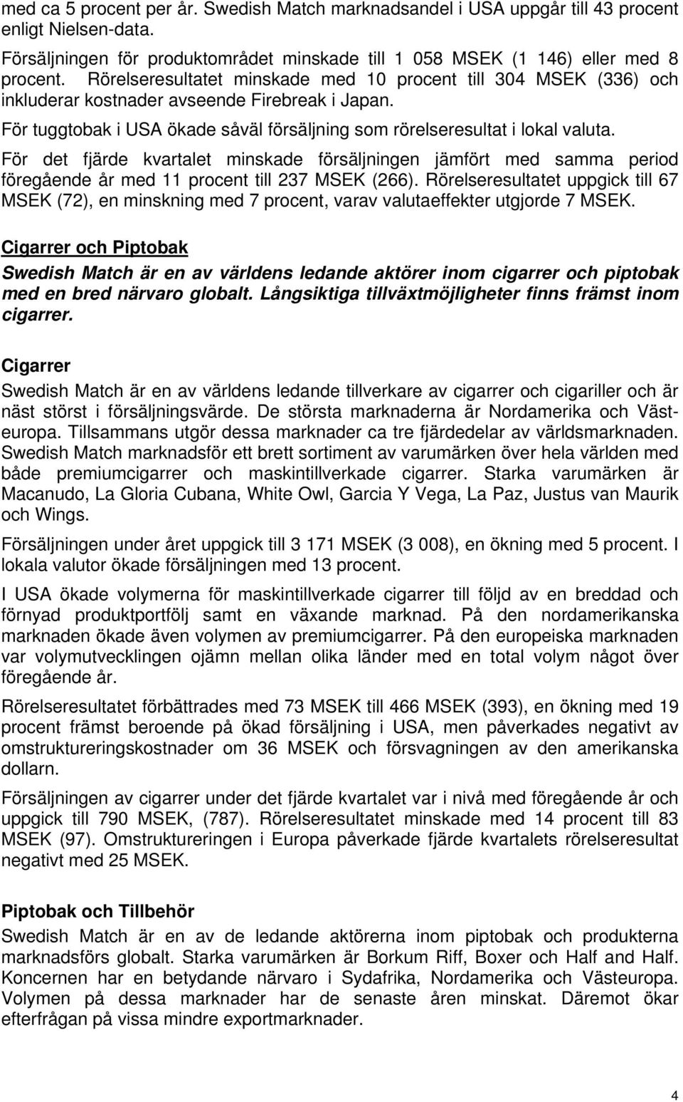 För det fjärde kvartalet minskade försäljningen jämfört med samma period föregående år med 11 procent till 237 MSEK (266).