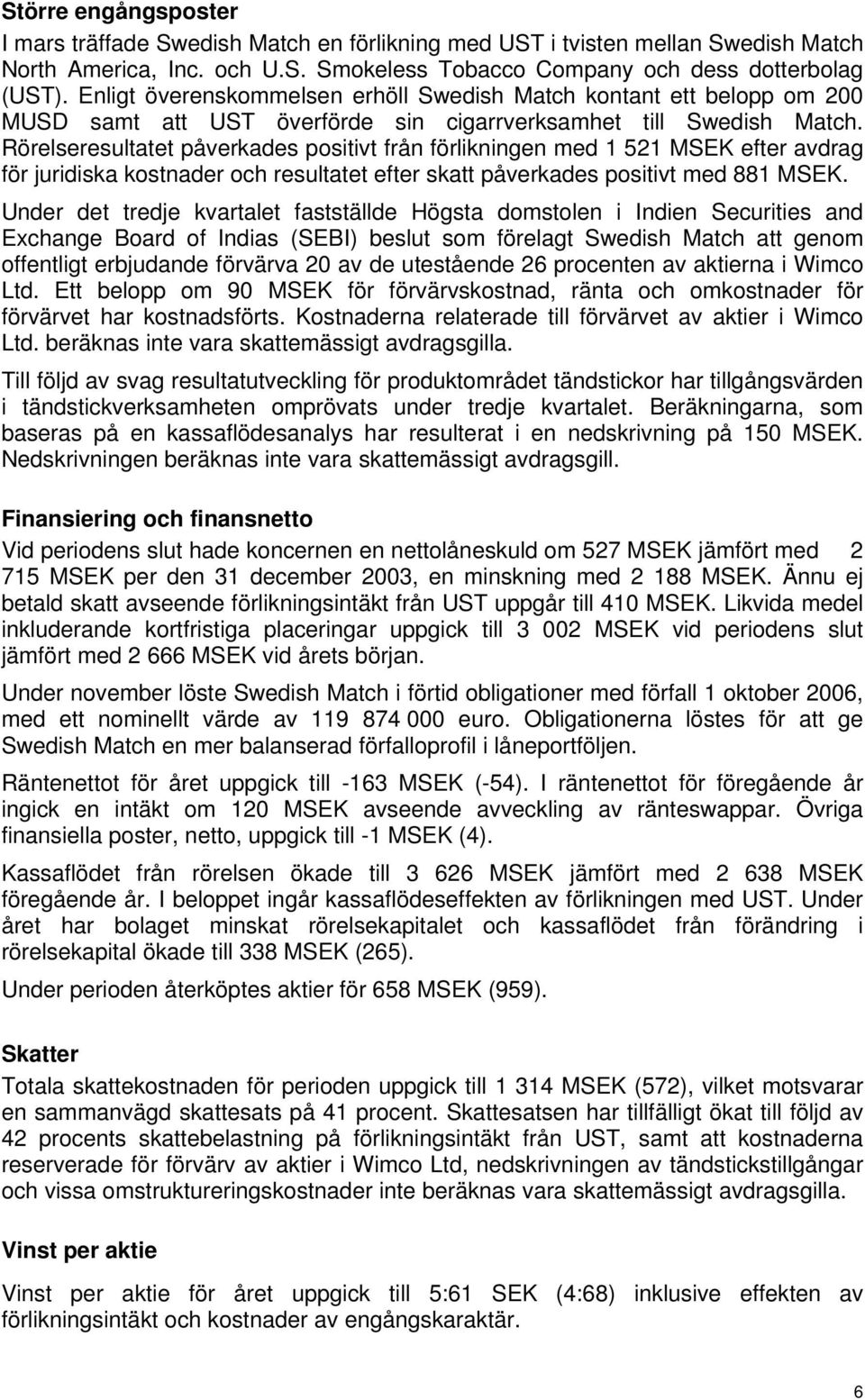 Rörelseresultatet påverkades positivt från förlikningen med 1 521 MSEK efter avdrag för juridiska kostnader och resultatet efter skatt påverkades positivt med 881 MSEK.