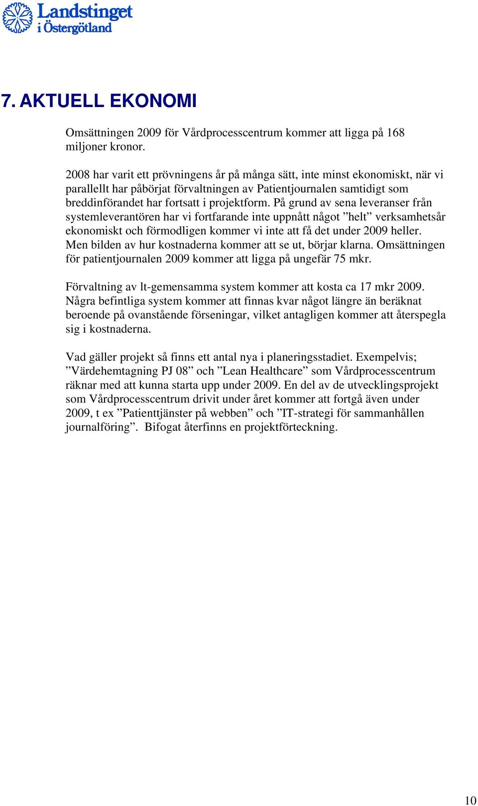 På grund av sena leveranser från systemleverantören har vi fortfarande inte uppnått något helt verksamhetsår ekonomiskt och förmodligen kommer vi inte att få det under 2009 heller.