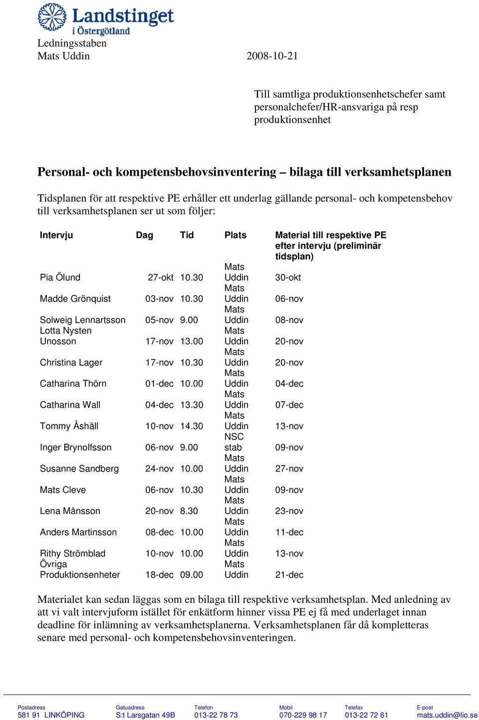 intervju (preliminär tidsplan) Pia Ölund 27-okt 10.30 30-okt Madde Grönquist 03-nov 10.30 06-nov Solweig Lennartsson 05-nov 9.00 Lotta Nysten Unosson 17-nov 13.00 Christina Lager 17-nov 10.