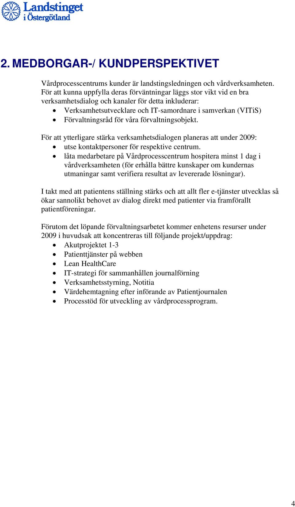 för våra förvaltningsobjekt. För att ytterligare stärka verksamhetsdialogen planeras att under 2009: utse kontaktpersoner för respektive centrum.