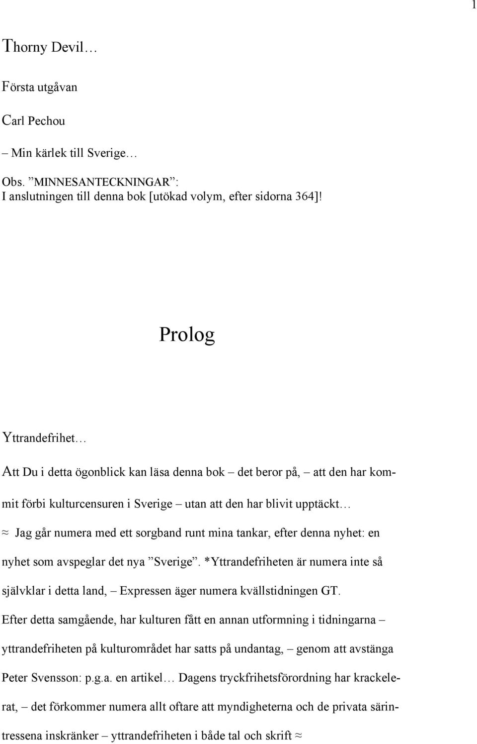 mina tankar, efter denna nyhet: en nyhet som avspeglar det nya Sverige. *Yttrandefriheten är numera inte så självklar i detta land, Expressen äger numera kvällstidningen GT.