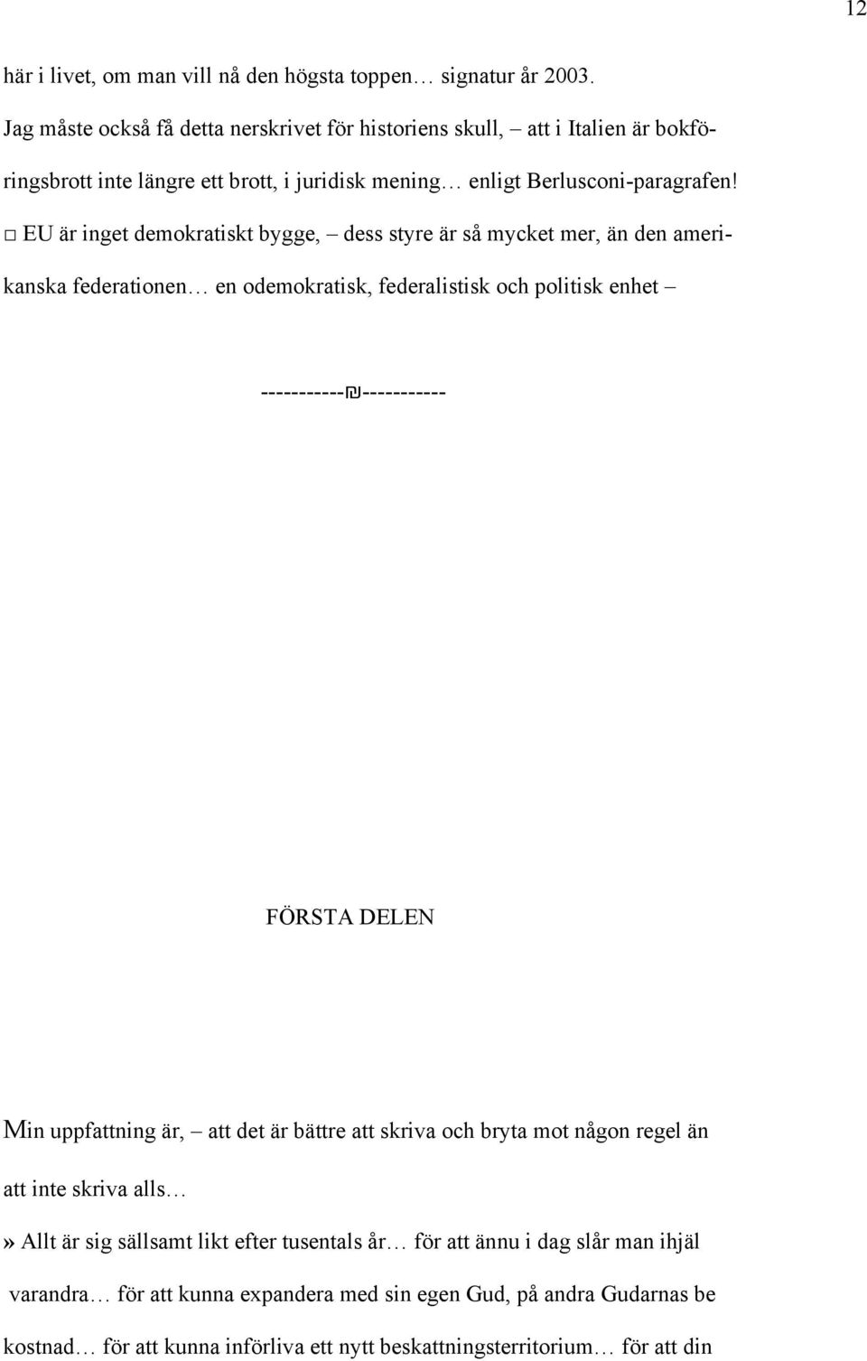 EU är inget demokratiskt bygge, dess styre är så mycket mer, än den amerikanska federationen en odemokratisk, federalistisk och politisk enhet ----------- ----------- FÖRSTA DELEN Min