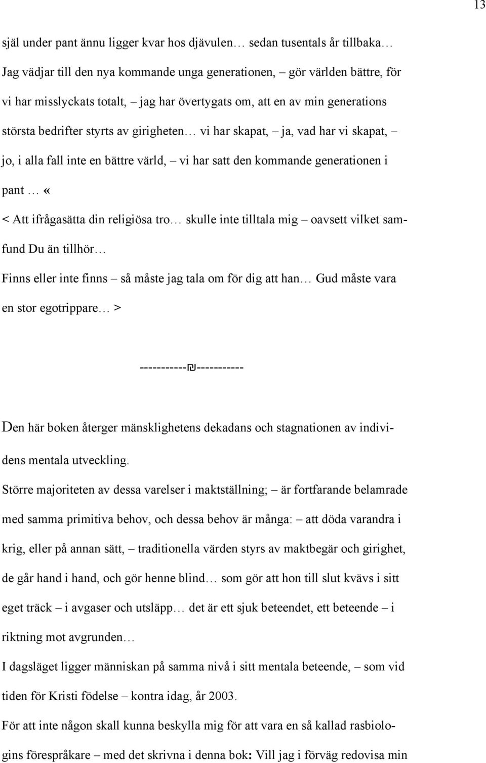 ifrågasätta din religiösa tro skulle inte tilltala mig oavsett vilket samfund Du än tillhör Finns eller inte finns så måste jag tala om för dig att han Gud måste vara en stor egotrippare >