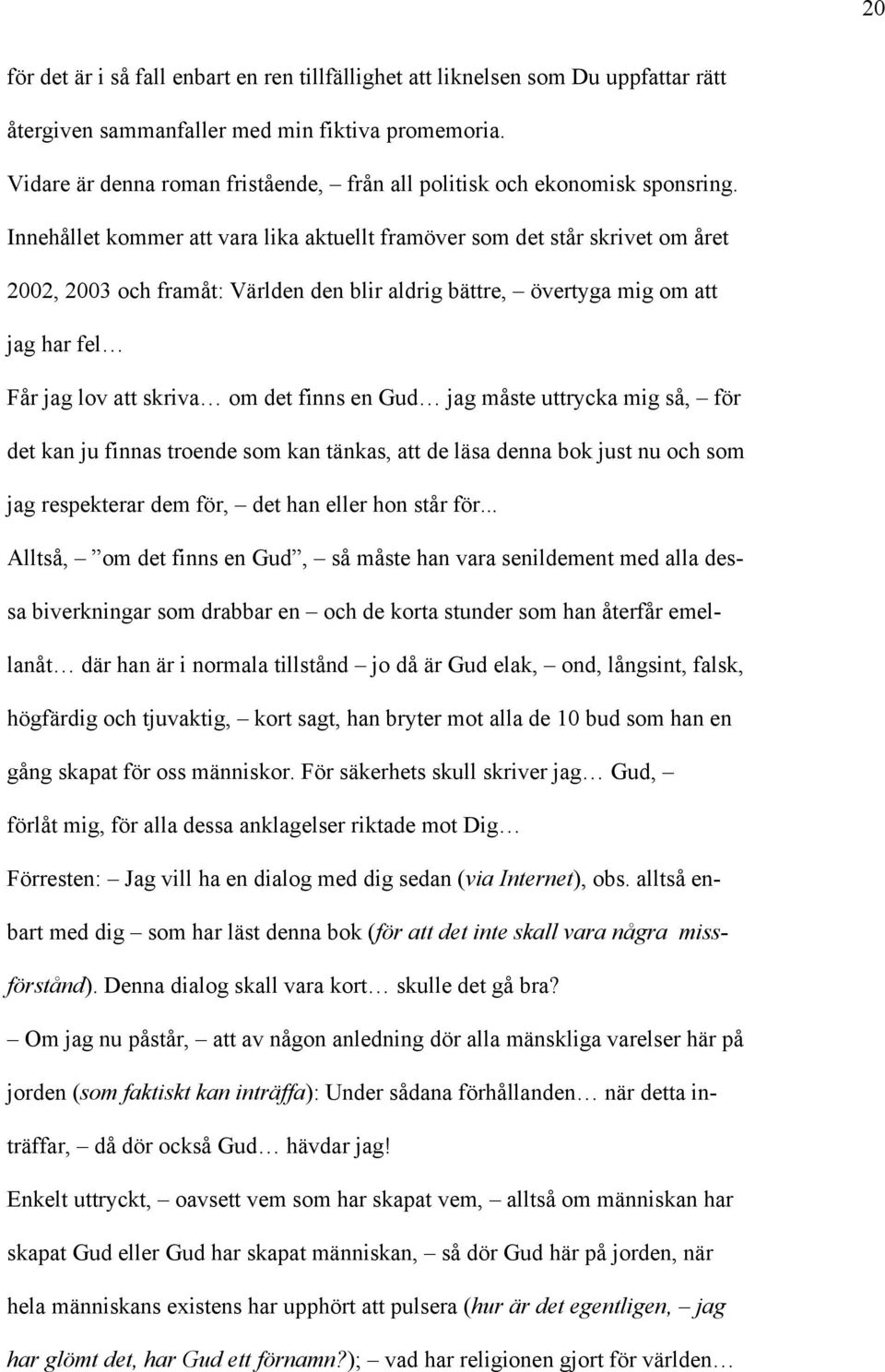 Innehållet kommer att vara lika aktuellt framöver som det står skrivet om året 2002, 2003 och framåt: Världen den blir aldrig bättre, övertyga mig om att jag har fel Får jag lov att skriva om det