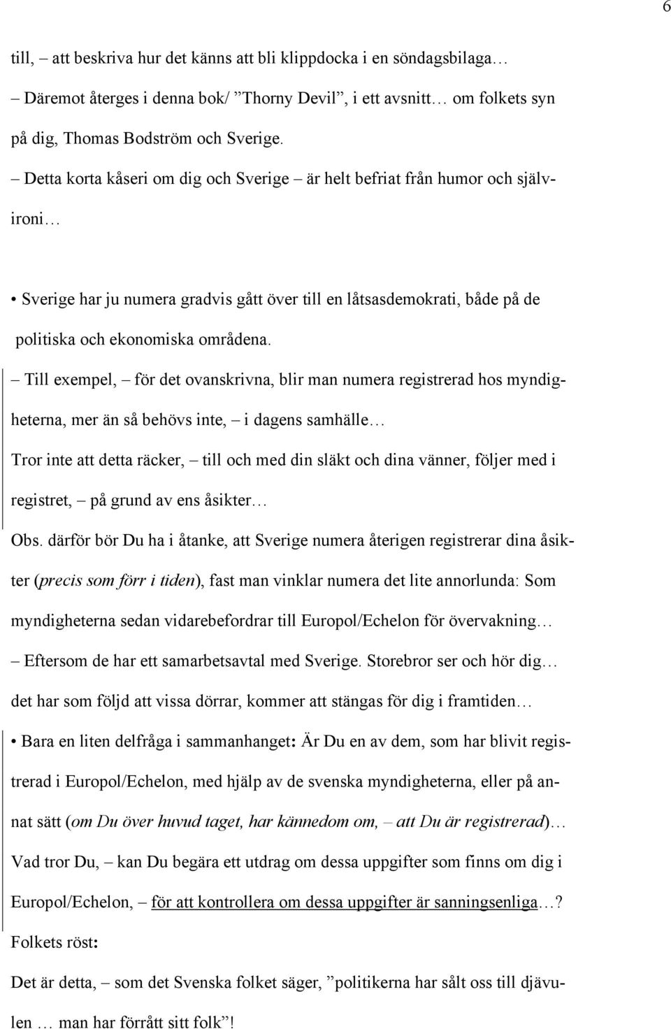 Till exempel, för det ovanskrivna, blir man numera registrerad hos myndigheterna, mer än så behövs inte, i dagens samhälle Tror inte att detta räcker, till och med din släkt och dina vänner, följer