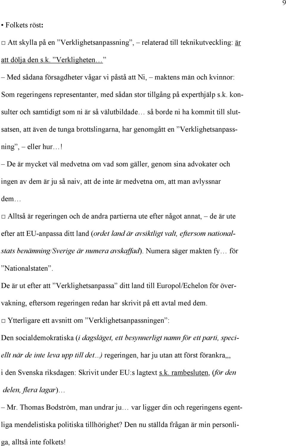 De är mycket väl medvetna om vad som gäller, genom sina advokater och ingen av dem är ju så naiv, att de inte är medvetna om, att man avlyssnar dem Alltså är regeringen och de andra partierna ute