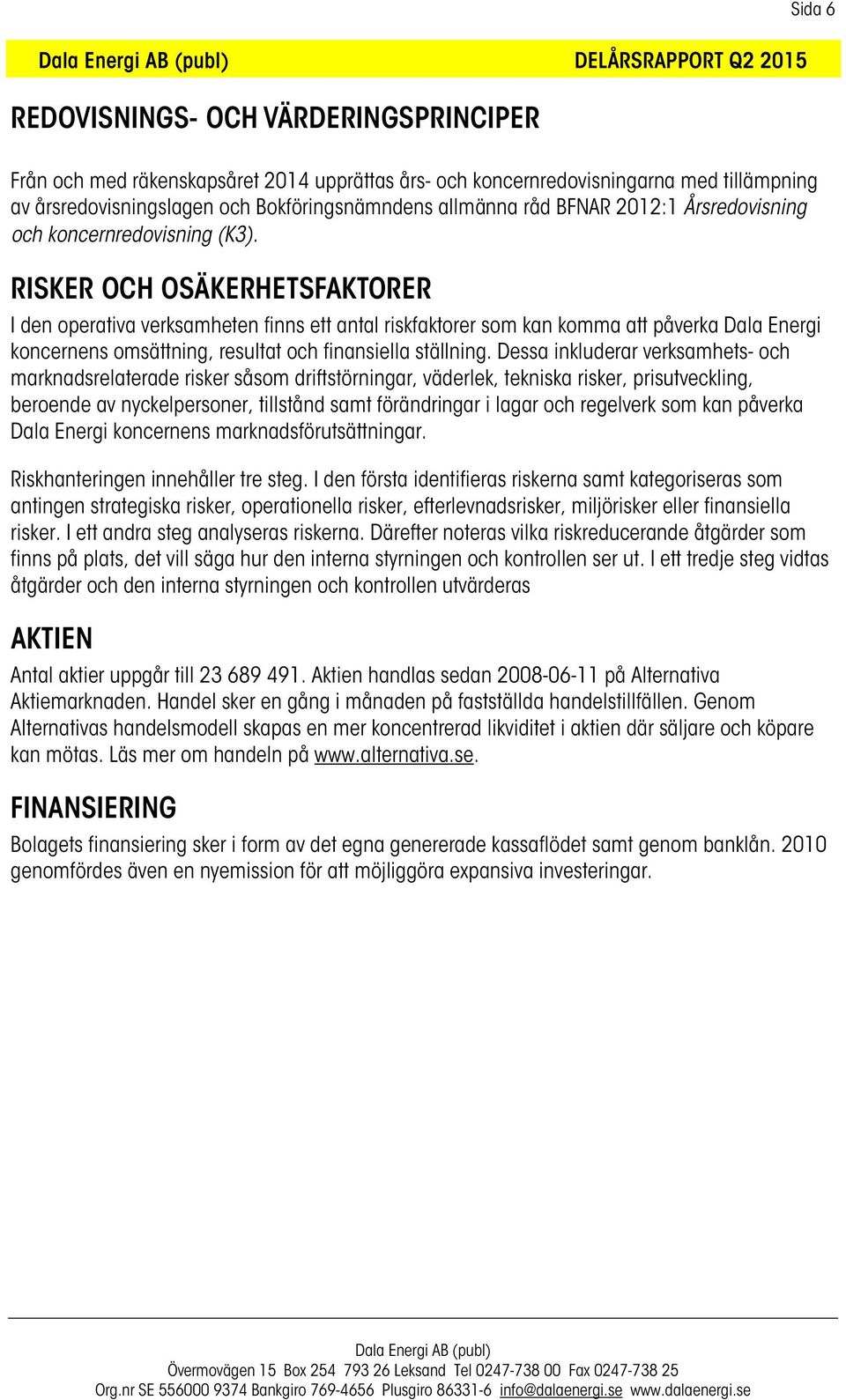 RISKER OCH OSÄKERHETSFAKTORER I den operativa verksamheten finns ett antal riskfaktorer som kan komma att påverka Dala Energi koncernens omsättning, resultat och finansiella ställning.