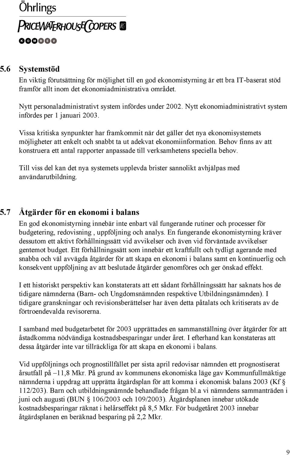 Vissa kritiska synpunkter har framkommit när det gäller det nya ekonomisystemets möjligheter att enkelt och snabbt ta ut adekvat ekonomiinformation.