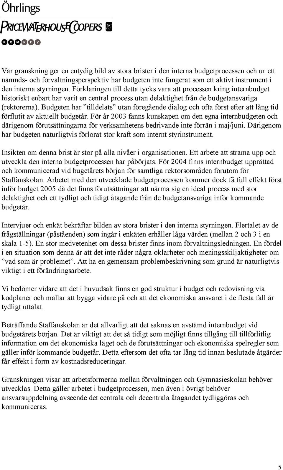 Budgeten har tilldelats utan föregående dialog och ofta först efter att lång tid förflutit av aktuellt budgetår.