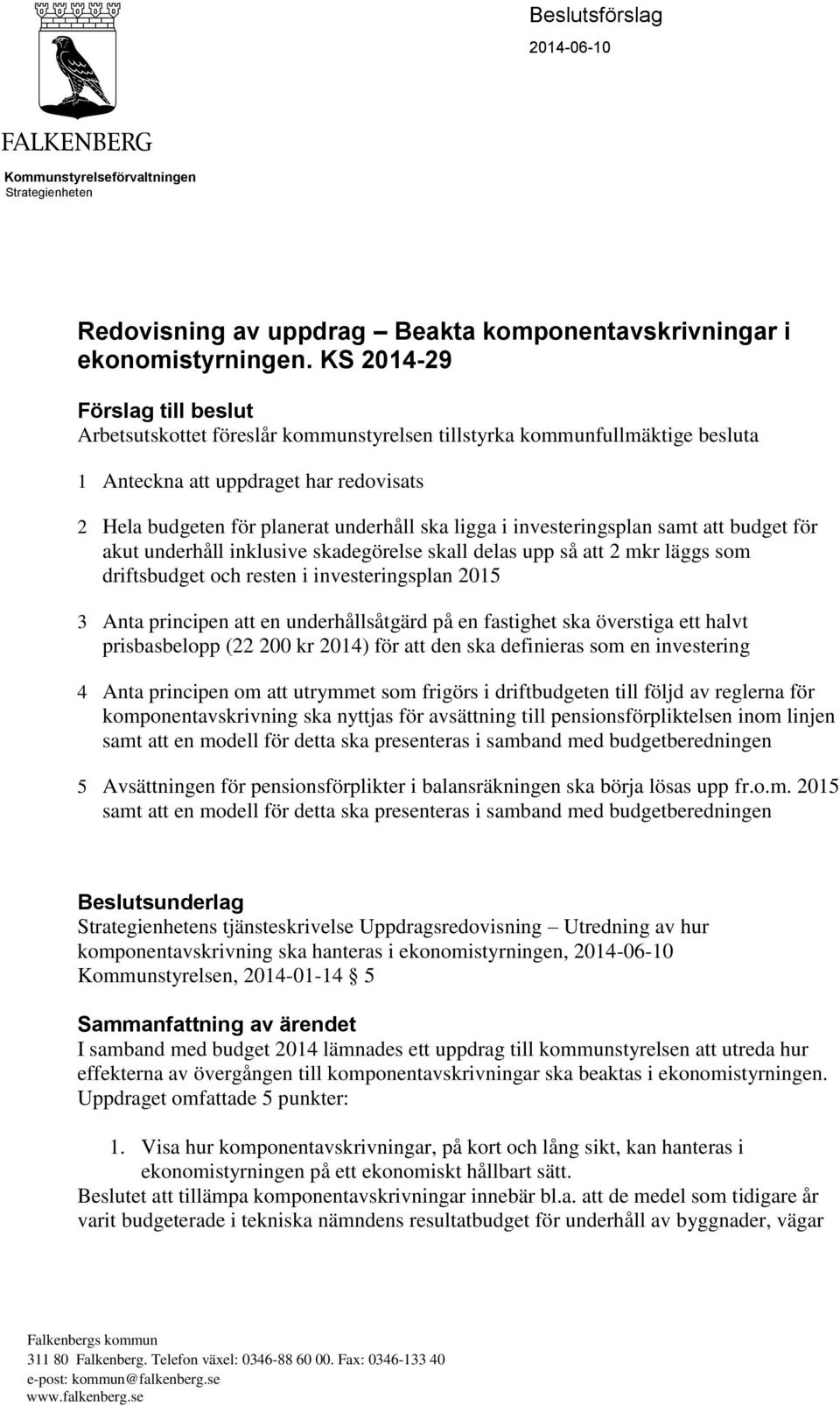 investeringsplan samt att budget för akut underhåll inklusive skadegörelse skall delas upp så att 2 mkr läggs som driftsbudget och resten i investeringsplan 2015 3 Anta principen att en