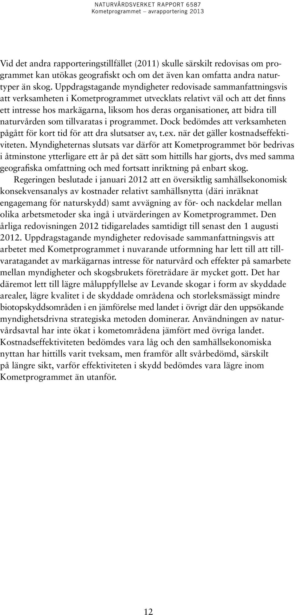 att bidra till naturvården som tillvaratas i programmet. Dock bedömdes att verksamheten pågått för kort tid för att dra slutsatser av, t.ex. när det gäller kostnadseffektiviteten.