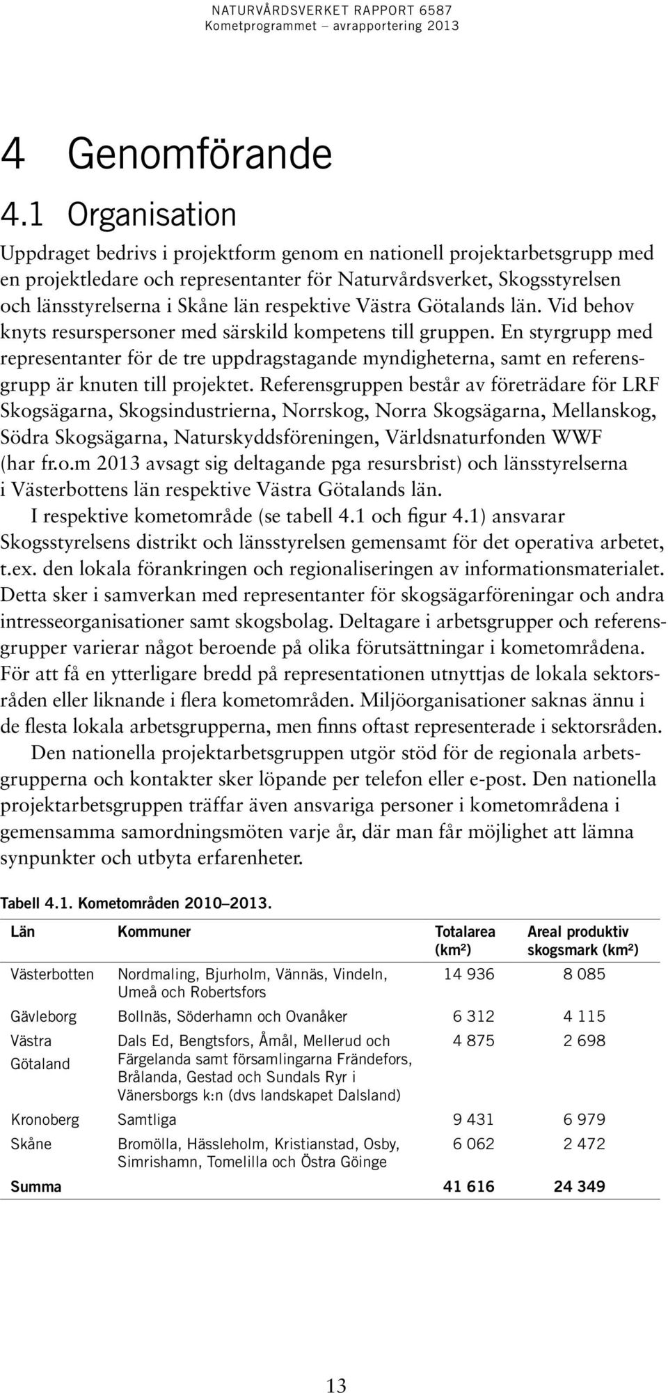 respektive Västra Götalands län. Vid behov knyts resurspersoner med särskild kompetens till gruppen.