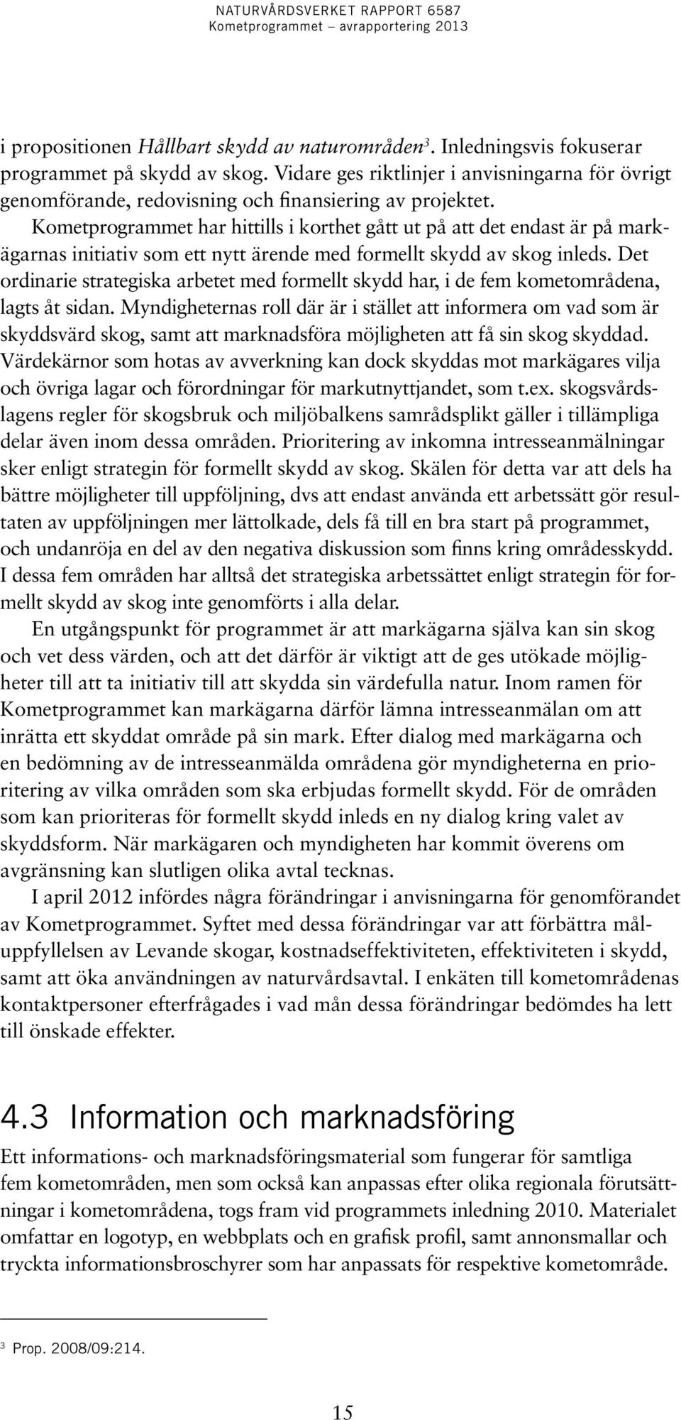 Kometprogrammet har hittills i korthet gått ut på att det endast är på markägarnas initiativ som ett nytt ärende med formellt skydd av skog inleds.