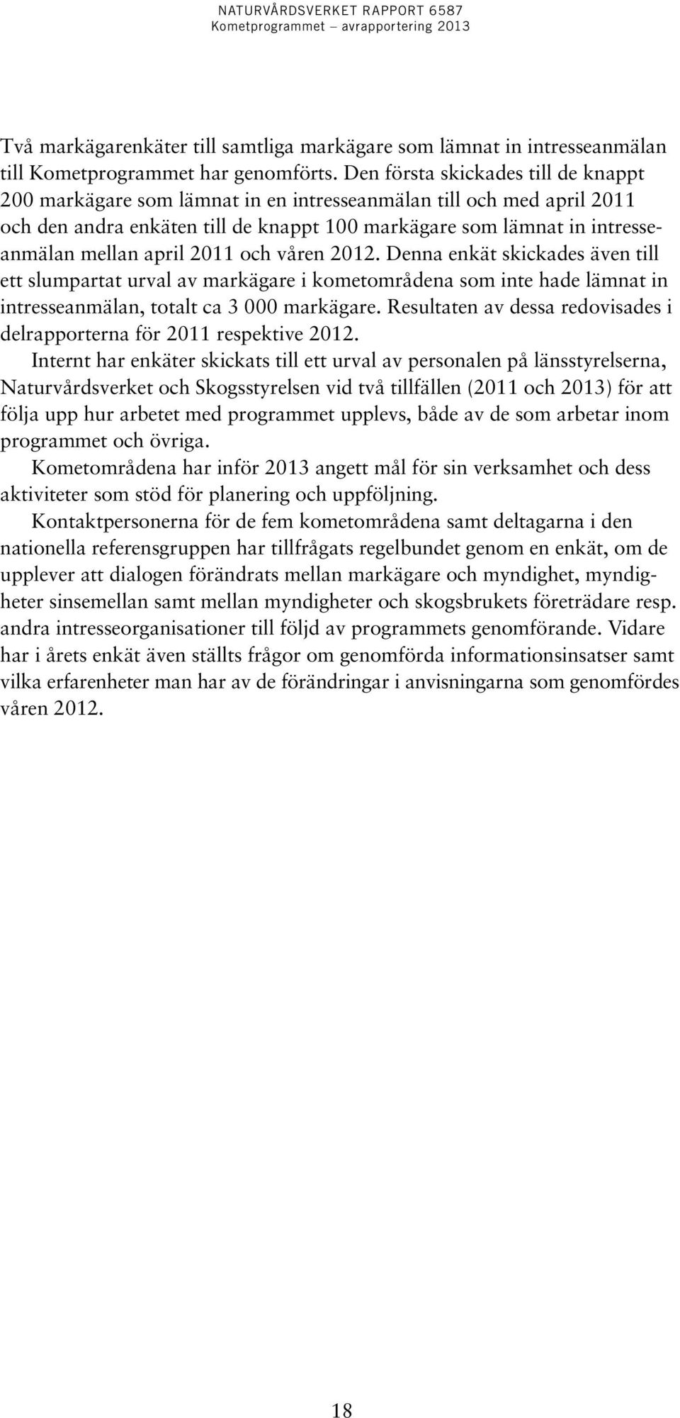 april 2011 och våren 2012. Denna enkät skickades även till ett slumpartat urval av markägare i kometområdena som inte hade lämnat in intresseanmälan, totalt ca 3 000 markägare.