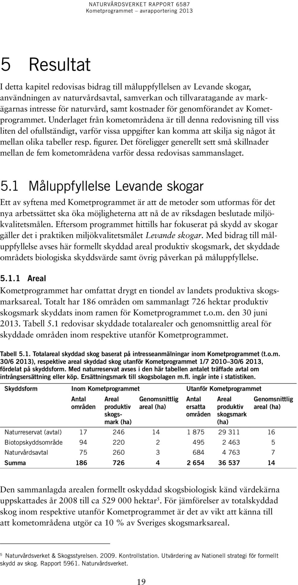 Underlaget från kometområdena är till denna redovisning till viss liten del ofullständigt, varför vissa uppgifter kan komma att skilja sig något åt mellan olika tabeller resp. figurer.