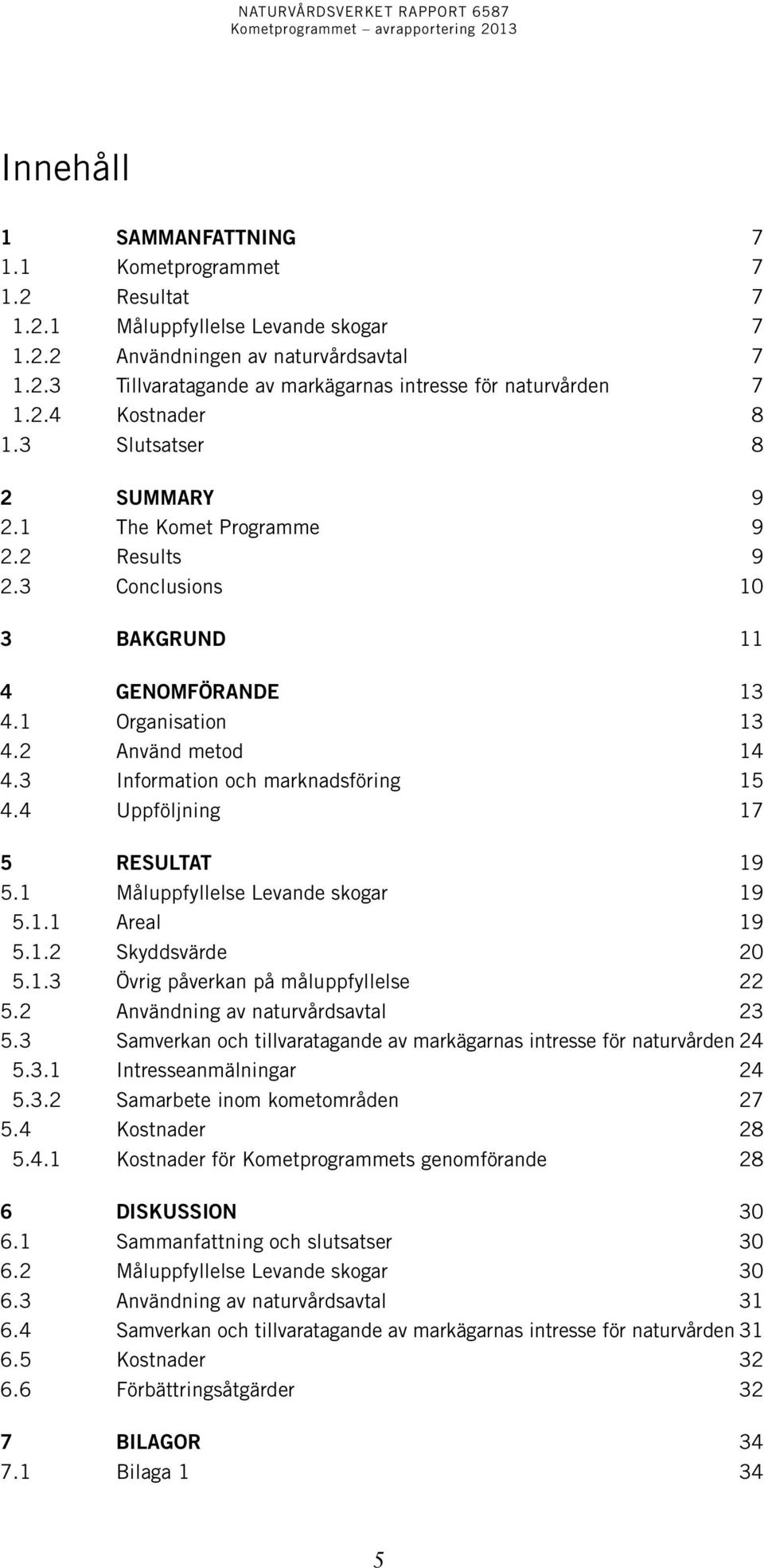 3 Information och marknadsföring 15 4.4 Uppföljning 17 5 Resultat 19 5.1 Måluppfyllelse Levande skogar 19 5.1.1 Areal 19 5.1.2 Skyddsvärde 20 5.1.3 Övrig påverkan på måluppfyllelse 22 5.