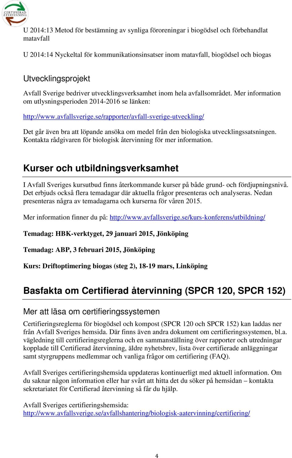 se/rapporter/avfall-sverige-utveckling/ Det går även bra att löpande ansöka om medel från den biologiska utvecklingssatsningen. Kontakta rådgivaren för biologisk återvinning för mer information.