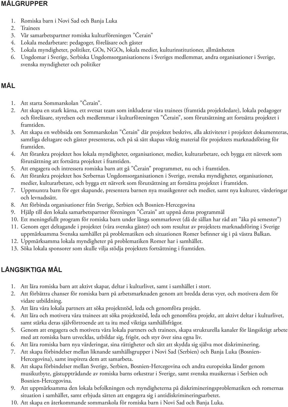 lokala medier, kulturinstitutioner, allmänheten Ungdomar i Sverige, Serbiska Ungdomsorganisationens i Sveriges medlemmar, andra organisationer i Sverige, svenska myndigheter och politiker mål 1.