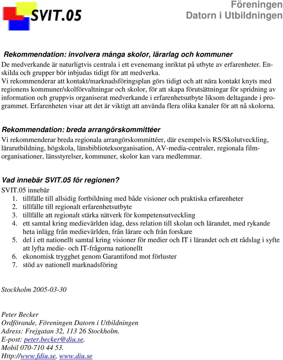 Vi rekommenderar att kontakt/marknadsföringsplan görs tidigt och att nära kontakt knyts med regionens kommuner/skolförvaltningar och skolor, för att skapa förutsättningar för spridning av information