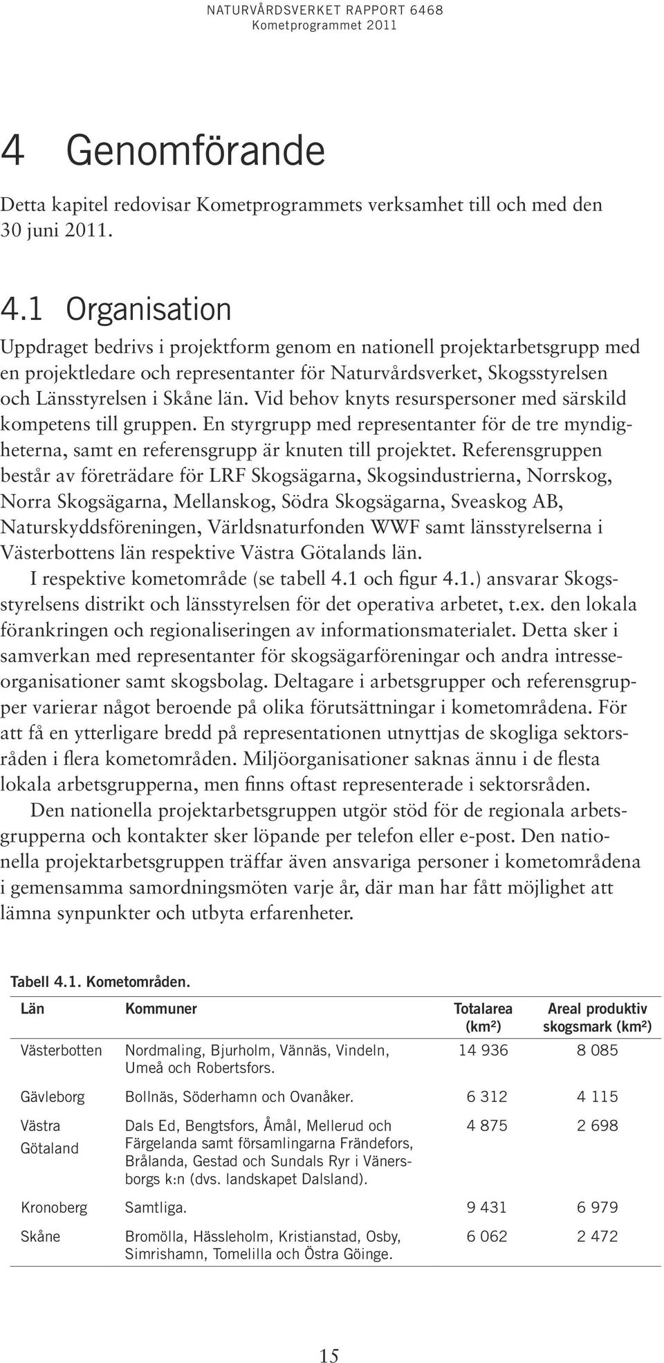 Vid behov knyts resurspersoner med särskild kompetens till gruppen. En styrgrupp med representanter för de tre myndigheterna, samt en referensgrupp är knuten till projektet.