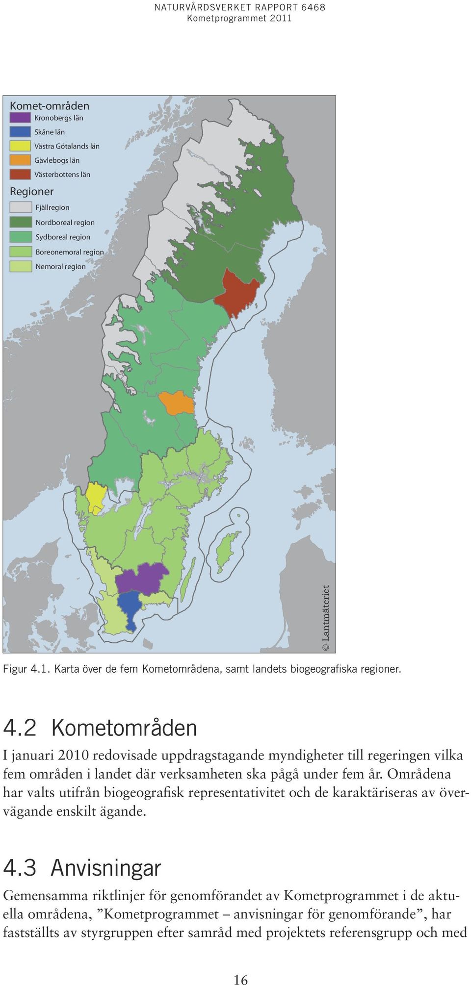 Områdena har valts utifrån biogeografisk representativitet och de karaktäriseras av övervägande enskilt ägande. 4.