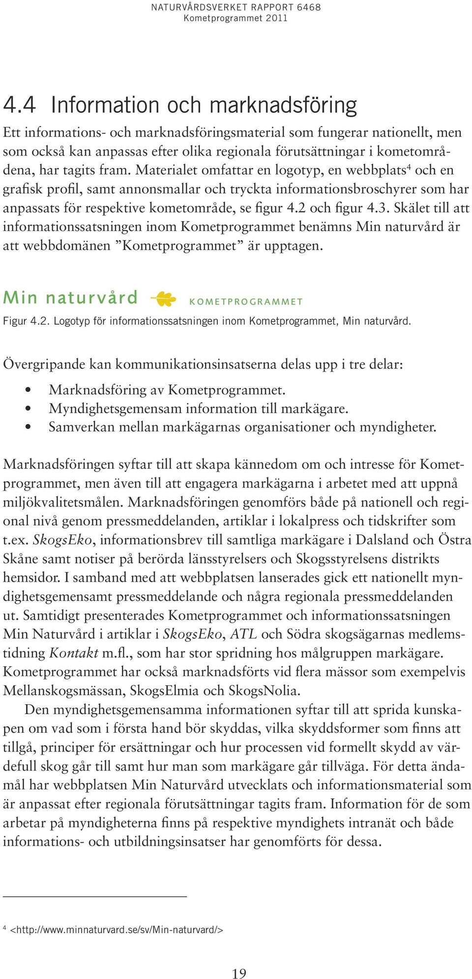 Materialet omfattar en logotyp, en webbplats 4 och en grafisk profil, samt annonsmallar och tryckta informationsbroschyrer som har anpassats för respektive kometområde, se figur 4.2 och figur 4.3.